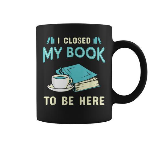 I Closed My Book To Be Here Bookworm Bookish Book Nerd Graphic Print Coffee Mug - Bookorys CA
