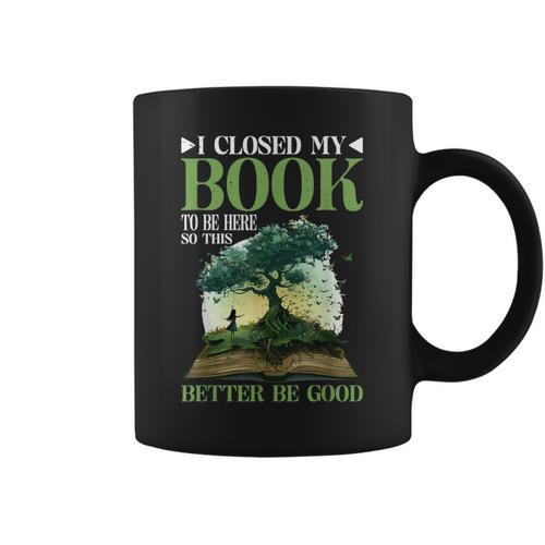 I Closed My Book To Be Here So This Better Be Good _ _- Graphic Print Coffee Mug - Bookorys UK