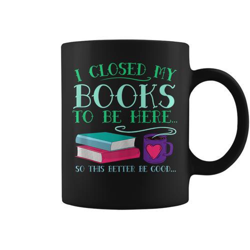 I Closed My Books To Be Here So This Better Be Good Fun Cute Graphic Print Coffee Mug - Bookorys