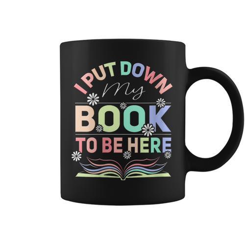 I Put Down My Book To Be Here I Put Down My Book Graphic Print Coffee Mug - Bookorys