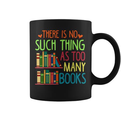 There Is No Such Thing As Too Many Books Lover Graphic Print Coffee Mug - Bookorys