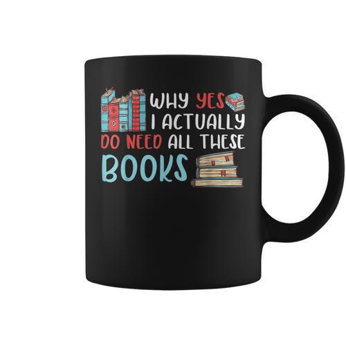 Why Yes I Actually Do Need All These Books Book Lovers Read Graphic Print Coffee Mug - Bookorys