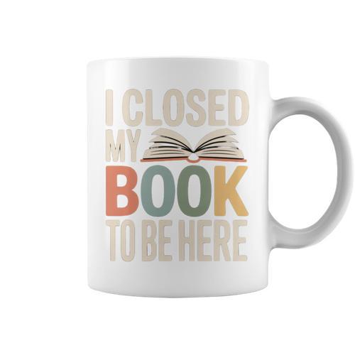 I Closed My Book To Be Here Reading Quote Graphic Print Coffee Mug - Bookorys