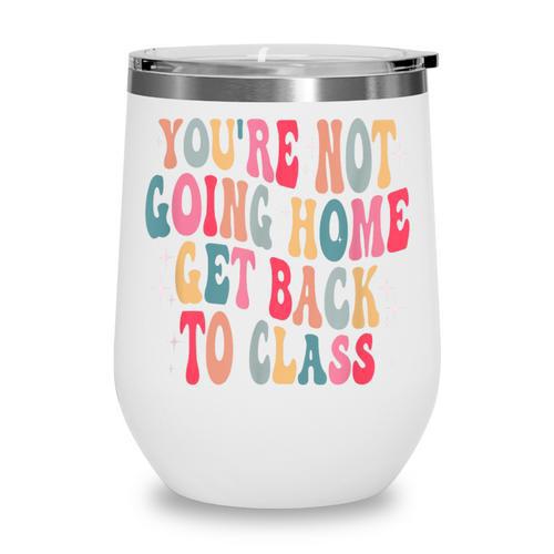 You'Re Not Going Home Get Back To Class Back To School Wine Tumbler - Savourry