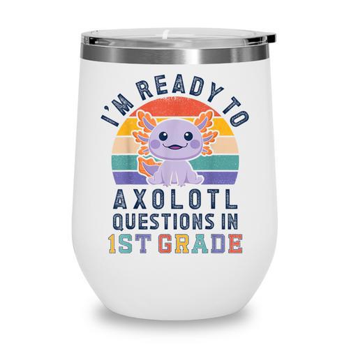 I'm Ready To Axolotl Questions In 1st Grade Back To School Wine Tumbler - Savourry