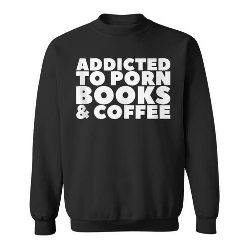 Addicted To Porn Books & Coffee Sweatshirt - Bookorys CA