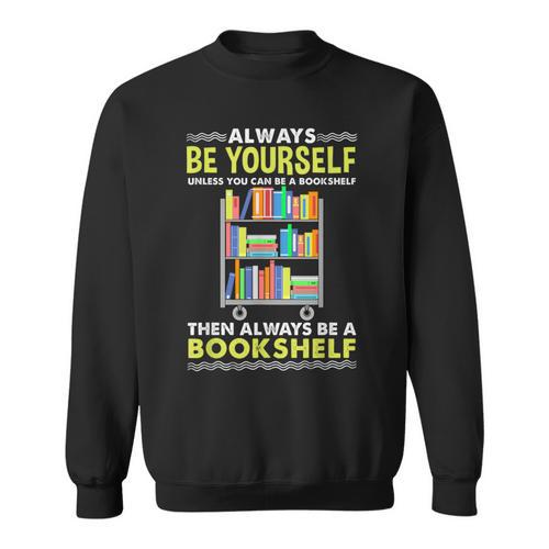 Always Be Yourself Unless You Can Be A Bookshelf Sweatshirt - Bookorys CA