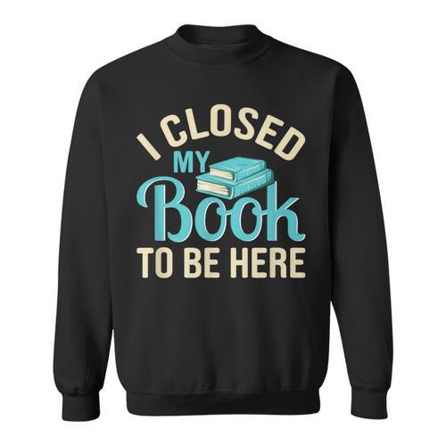 Book Lover I Closed My Book To Be Here Sweatshirt - Bookorys