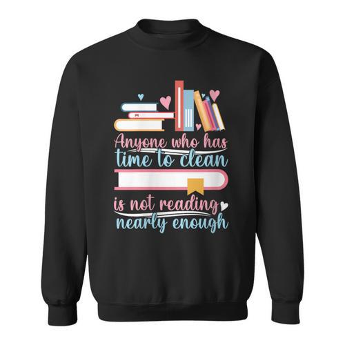 Book Reading Anyone Has Time To Clean Not Reading Enough Sweatshirt - Bookorys