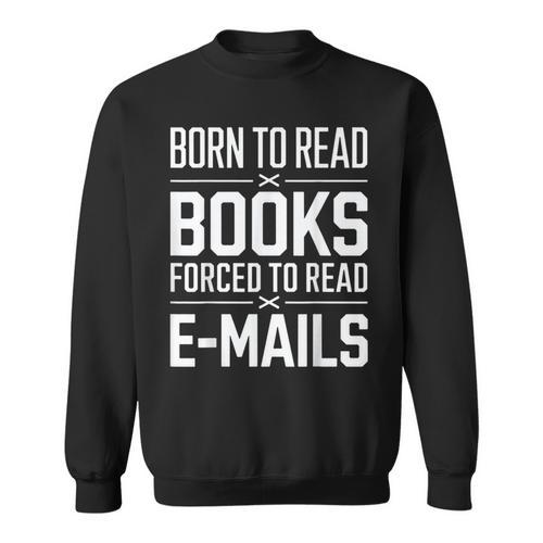 Born To Read Books Forced To Read E-Mails Quote Sweatshirt - Bookorys
