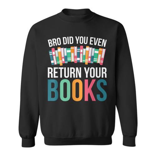 Bro Did You Even Return Your Books Sweatshirt - Bookorys