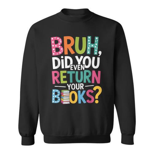 Bruh Did You Even Return Your Books For Students Sweatshirt - Bookorys