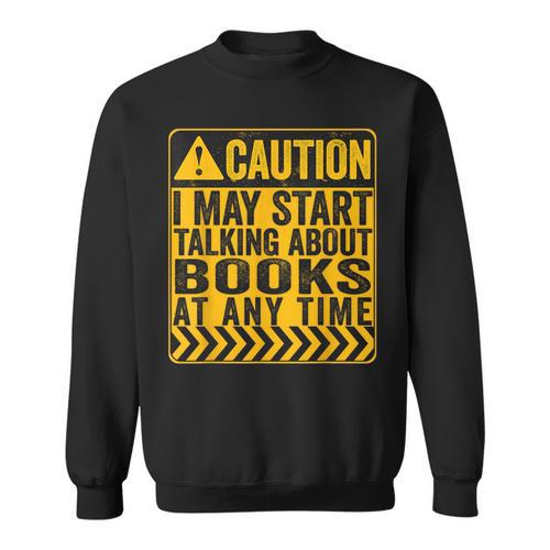 Caution I May Start Talking About Books Sweatshirt - Bookorys