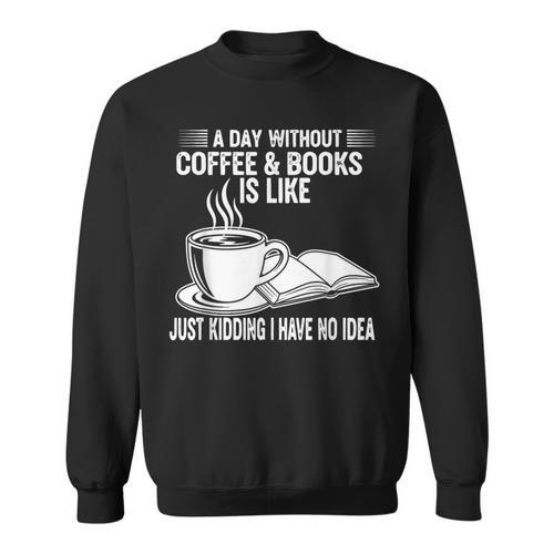A Day Without Coffee & Books Is Like Just Kidding Sweatshirt - Bookorys CA