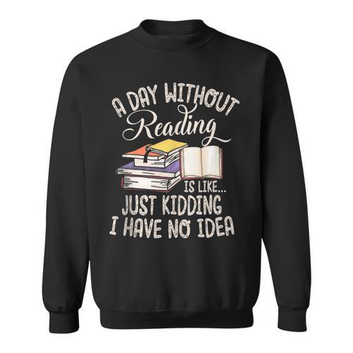 A Day Without Reading Is Like Just Kidding Book Lover Sweatshirt - Bookorys CA