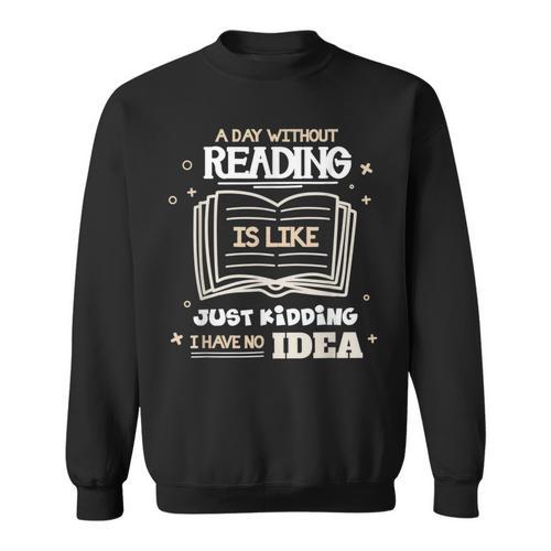 A Day Without Reading Is Like Just Kidding Books Reading Sweatshirt - Bookorys CA