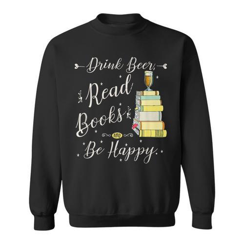 Drink Beer Read Books Be Happy Book For Readers Sweatshirt - Bookorys