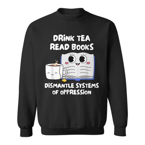 Drink Tea Read Books Dismantle Systems Of Oppression Sweatshirt - Bookorys DE