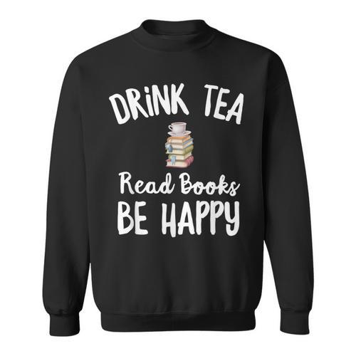 I Drink Tea Read Books Be Happy Book Lover Tea Drinker Sweatshirt - Bookorys