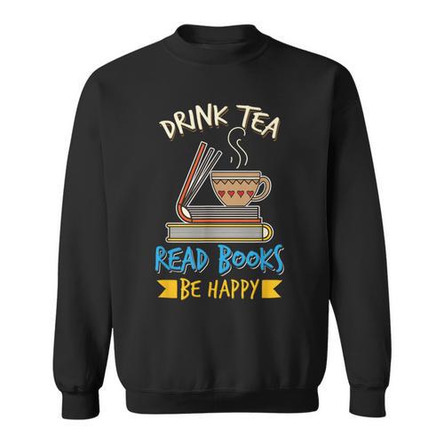 Drink Tea Read Books Be Happy Tea Drinker Book Lovers Sweatshirt - Bookorys