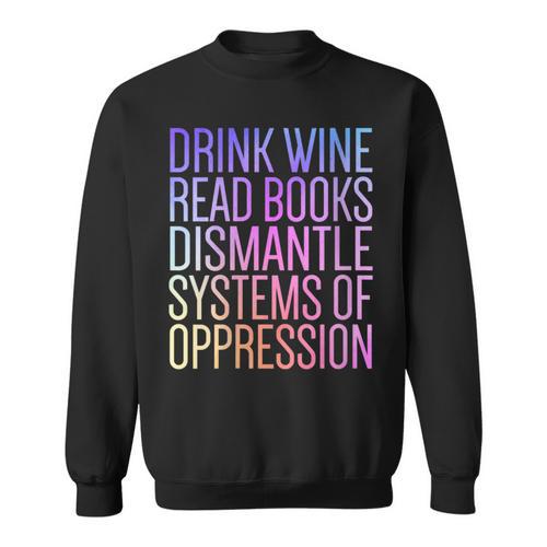 Drink Wine Read Books Dismantle Systems Of Oppression Sweatshirt - Bookorys DE