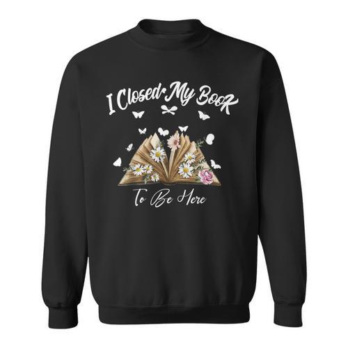 Floral Book Women Love Reading I Closed My Book To Be Here Sweatshirt - Bookorys