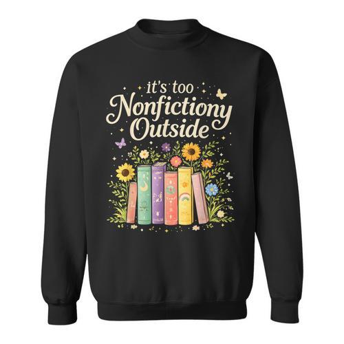 It's Too Nonfiction Outside Reading Book Lover Humor Sweatshirt - Bookorys