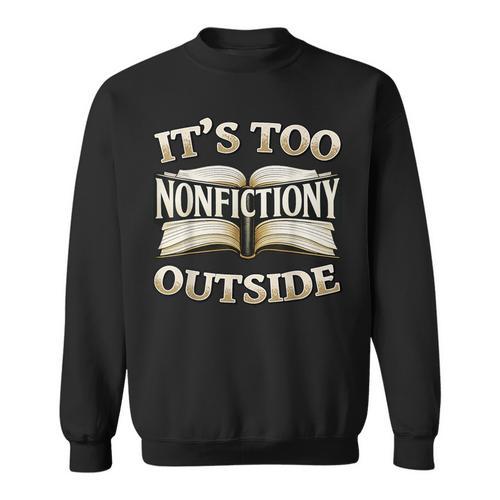 It’s Too Nonfictiony Outside Book Lover Quote Sweatshirt - Bookorys