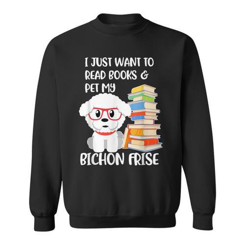 I Just Want To Read Books And Pet My Bichon Frise Dog Sweatshirt - Bookorys
