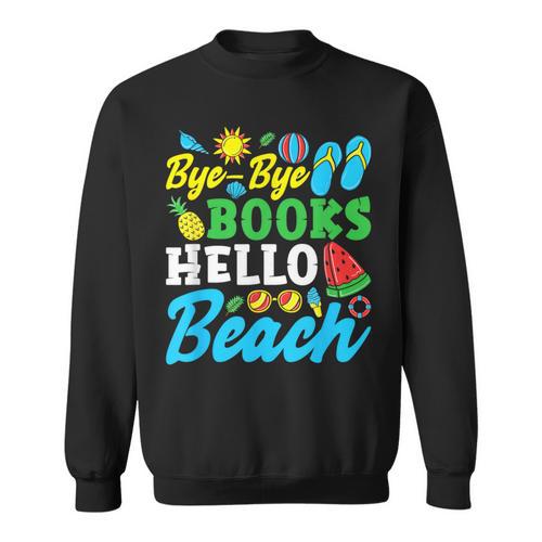 Last Day Of School Bye Bye Books Hello Beach Sweatshirt - Bookorys