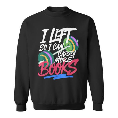 Lift So I Can Carry More Books Lovers Gym Reader Sweatshirt - Bookorys