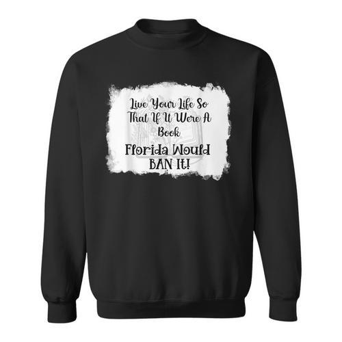 Live Your LIfe So That If It Were A Book Florida Would Ban Sweatshirt - Bookorys