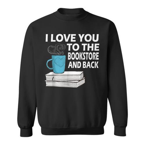 I Love You To The Bookstore And Back Book Readers T-Shirt Sweatshirt - Bookorys