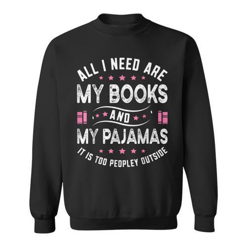 All I Need Are My Books My Pajamas It Is Too Peopley Outside Sweatshirt - Bookorys