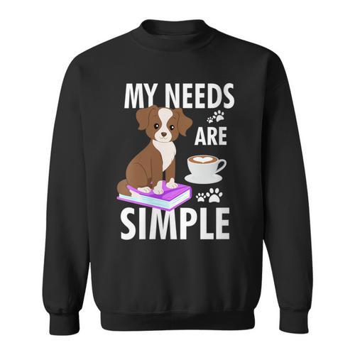 My Needs Are Simple Dog Coffee Books Humor Sweatshirt - Bookorys