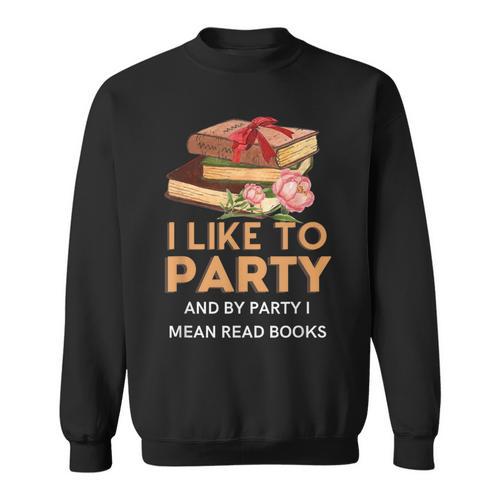 I Like To Party & By Party I Mean Read Books Reading Book Sweatshirt - Bookorys