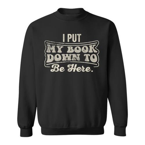 I Put My Book Down To Be Here Reader Sweatshirt - Bookorys