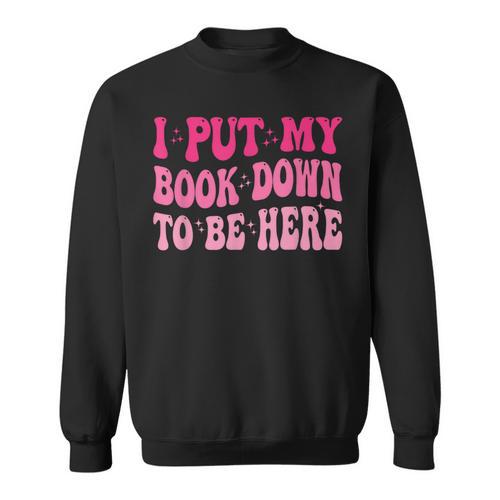 i Put My Book Down To Be Here Sweatshirt - Bookorys