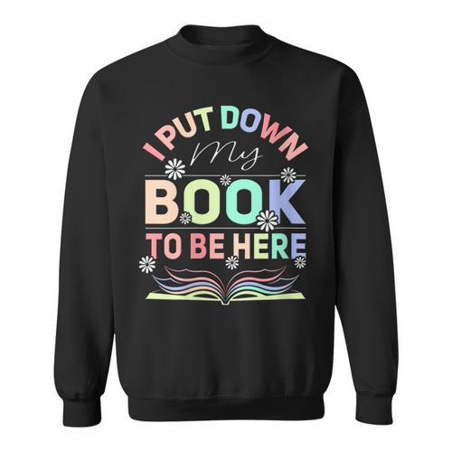 I Put Down My Book To Be Here I Put Down My Book Sweatshirt - Bookorys