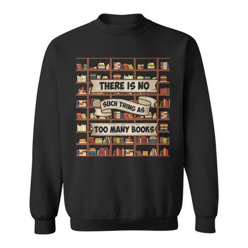 There Is No Such Thing As Too Many Books Book Lover Sweatshirt - Bookorys