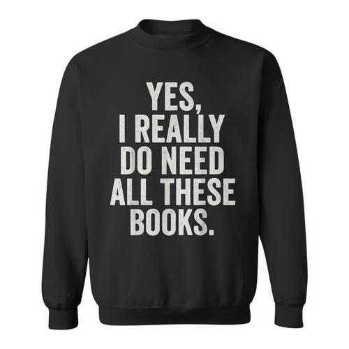 Reading Yes I Really Do Need All These Books Sweatshirt - Bookorys