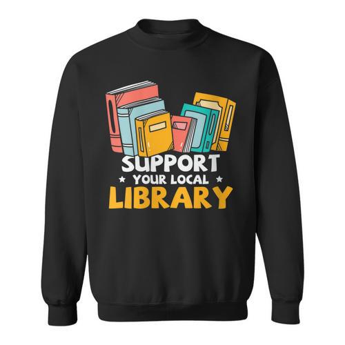 Support Your Local Library Book Lover And Librarian Sweatshirt - Bookorys