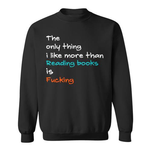 The Only Thing I Like More Than Reading Books Is Fucking Sweatshirt - Bookorys CA