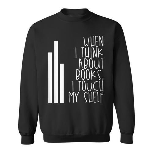 When I Think About Books I Touch My Shelf Reading T-Shirt Sweatshirt - Bookorys