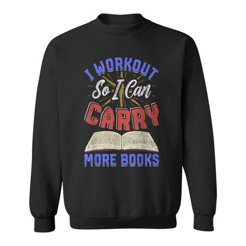I Workout So I Can Carry More Books Exercise Books Lover Sweatshirt - Bookorys CA