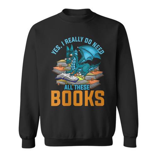 Yes I Really Do Need All These Books Dragon Sweatshirt - Bookorys