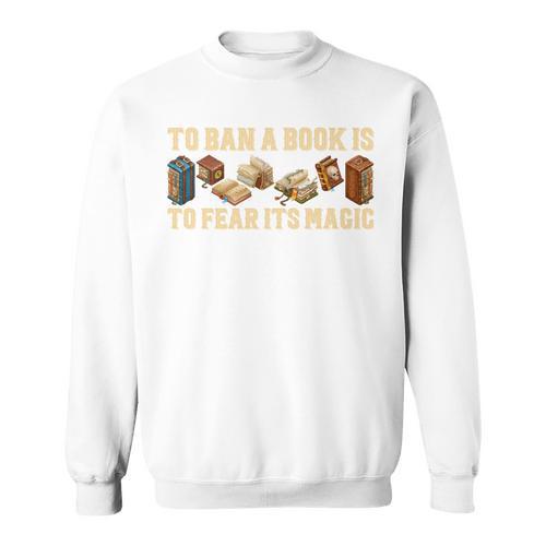 To Ban A Book Is To Fear Its Magic Men Women Sweatshirt - Bookorys