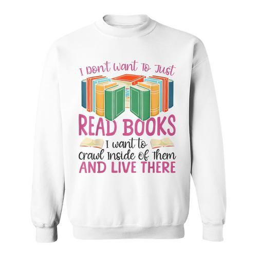 Book Reading I Don't Want To Just Read Books I Want To Crawl Sweatshirt - Bookorys