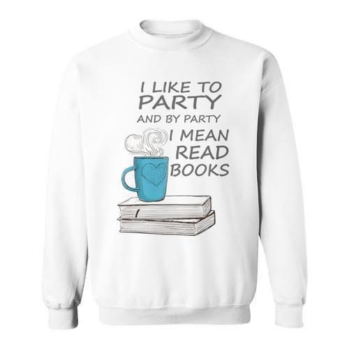 I Like To Party And By Party I Mean Read Books T-Shirt Sweatshirt - Bookorys