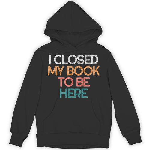 I Closed My Book To Be Here Sarcastic Unisex Hoodie - Bookorys DE